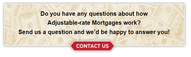 Do you have any questions about how Adjustable-rate Mortgages work? Send us a question and we’d be happy to answer you!